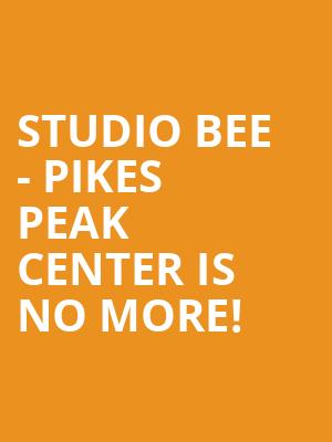 Studio Bee - Pikes Peak Center is no more